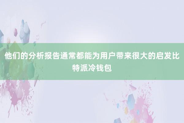 他们的分析报告通常都能为用户带来很大的启发比特派冷钱包