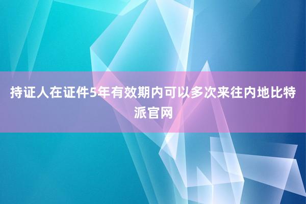 持证人在证件5年有效期内可以多次来往内地比特派官网