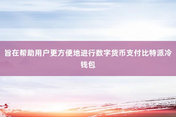 旨在帮助用户更方便地进行数字货币支付比特派冷钱包