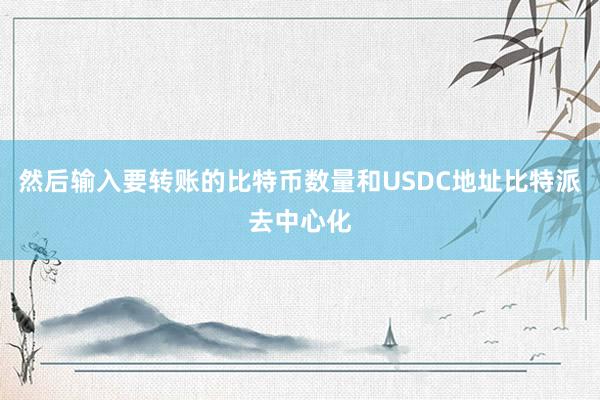 然后输入要转账的比特币数量和USDC地址比特派去中心化