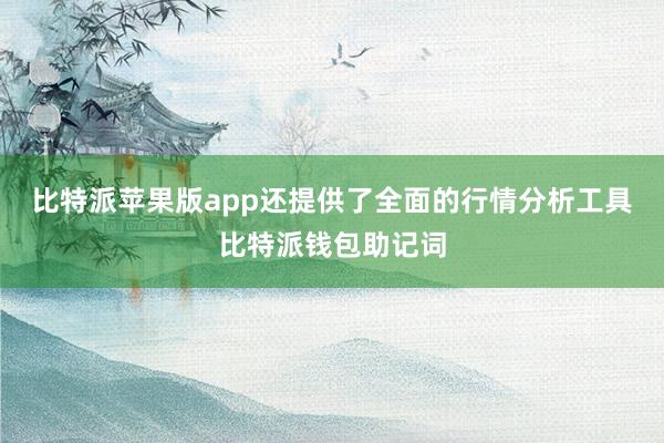 比特派苹果版app还提供了全面的行情分析工具比特派钱包助记词