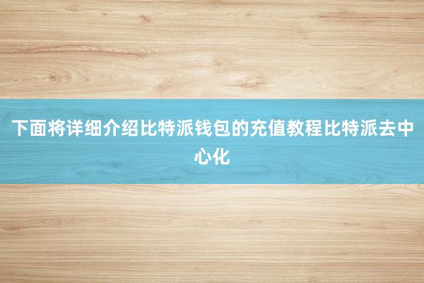 下面将详细介绍比特派钱包的充值教程比特派去中心化