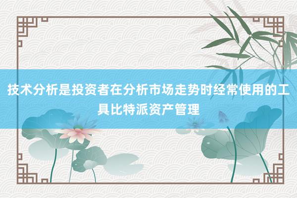 技术分析是投资者在分析市场走势时经常使用的工具比特派资产管理