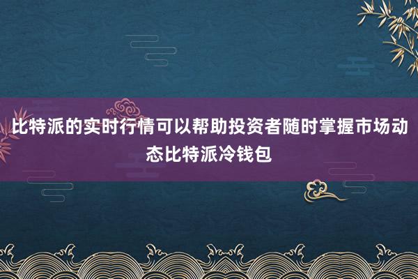 比特派的实时行情可以帮助投资者随时掌握市场动态比特派冷钱包