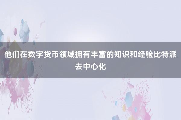 他们在数字货币领域拥有丰富的知识和经验比特派去中心化