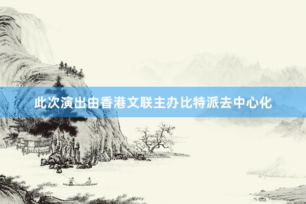 此次演出由香港文联主办比特派去中心化