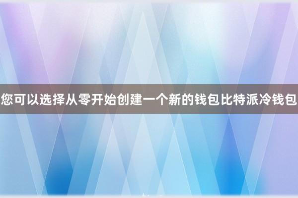 您可以选择从零开始创建一个新的钱包比特派冷钱包