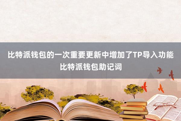 比特派钱包的一次重要更新中增加了TP导入功能比特派钱包助记词