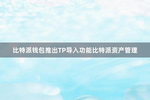 比特派钱包推出TP导入功能比特派资产管理