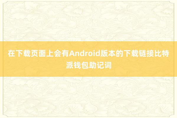 在下载页面上会有Android版本的下载链接比特派钱包助记词