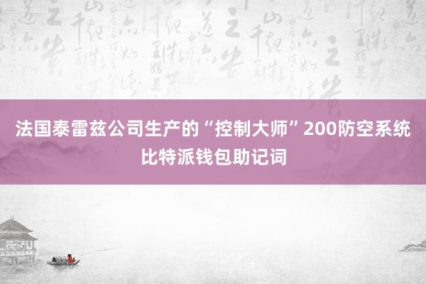 法国泰雷兹公司生产的“控制大师”200防空系统比特派钱包助记词