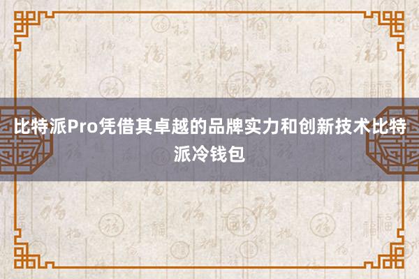 比特派Pro凭借其卓越的品牌实力和创新技术比特派冷钱包