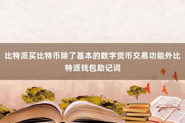 比特派买比特币除了基本的数字货币交易功能外比特派钱包助记词