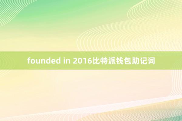 founded in 2016比特派钱包助记词