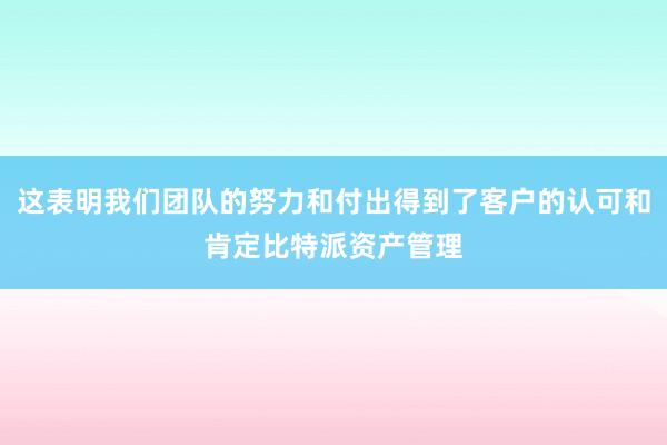 这表明我们团队的努力和付出得到了客户的认可和肯定比特派资产管理