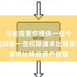 可能需要您提供一些个人信息或同意一些权限请求比特派资产管理