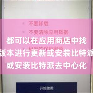 都可以在应用商店中找到最新的版本进行更新或安装比特派去中心化