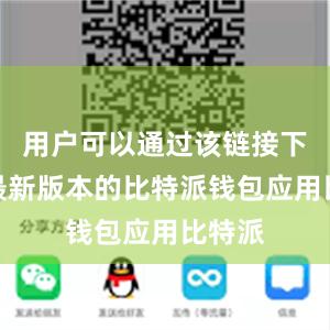 用户可以通过该链接下载到最新版本的比特派钱包应用比特派